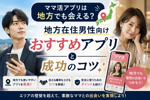 ママ活アプリは地方でも会える？地方在住男性向けおすすめアプリと成功のコツ